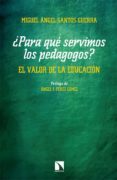 PARA QUE SERVIMOS LOS PEDAGOGOS? EL VALOR DE LA EDUCACIN de SANTOS GUERRA, MIGUEL ANGEL 