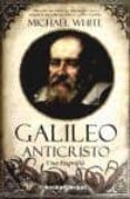 GALILEO ANTICRISTO: UNA BIOGRAFIA de WHITE, MICHAEL 