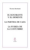 EL IGNORANTE Y EL DEMENTE; LA PARTIDA DE CAZA; LA FUERZA DE LA CO STUMBRE di BERNHARD, THOMAS 