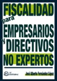 FISCALIDAD PARA EMPRESARIOS Y DIRECTIVOS NO EXPERTOS de FERNANDEZ LOPEZ, JOSE ALBERTO 