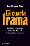 LA CUARTA TRAMA: VERDADES Y MENTIRAS EN EL CASO DEL 11-M: UN ABOG ADO DEL JUICIO LO CUENTA TODO di PABLO, JOSE MARIA DE 