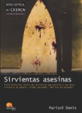 SIRVIENTAS ASESINAS: TRECE HISTORIAS REALES DE SIRVIENTAS QUE MAT ARON A SUS AMOS: VIOLENCIA DE GENERO, CRIMEN PASIONAL, DELITOS DE ESTATUS de DONIS, MARISOL 