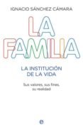 LA FAMILIA: LA INSTITUCION DE LA VIDA: SUS VALORES, SUS FINES, SU REALIDAD de SANCHEZ CAMARA, IGNACIO 