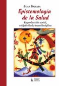 EPISTEMOLOGIA DE LA SALUD: REPRODUCCION SOCIAL, SUBJETIVIDAD Y TR ANSDISCIPLINA di SAMAJA, JUAN 