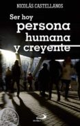 SER HOY PERSONA HUMANA Y CREYENTE de CASTELLANOS FRANCO, NICOLAS 