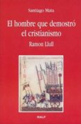 EL HOMBRE QUE DEMOSTRO EL CRISTIANISMO. RAMON LLUL de MATA, SANTIAGO 