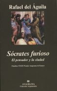 SOCRATES FURIOSO: EL PENSADOR Y LA CIUDAD (FINALISTA XXXII PREMIO ANAGRAMA DE ENSAYO) di AGUILA TEJERINA, RAFAEL DEL 