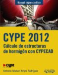 CYPE 2012: CALCULO DE ESTRUCTURAS DE HORMIGON CON CYPECAD (MANUAL IMPRESCINDIBLE) de REYES RODRIGUEZ, ANTONIO MANUEL 
