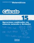 CUADERNO MATEMATICAS: CALCULO 15: OPERACIONES COMBINADAS CON NUME ROS NATURALES Y DECIMALES (EDUCACION PRIMARIA) di VV.AA. 