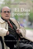 EL DIOS PRESENTE: CONFESIONES DE UN VIEJO CRISTIANO (3 ED.) de GONZALEZ CASANOVA, JOSE ANTONIO 