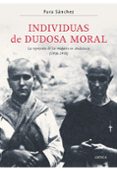 INDIVIDUAS DE DUDOSA MORAL: LA REPRESION DE LAS MUJERES EN ANDALU CIA (1936-1958) de SANCHEZ, PURA 