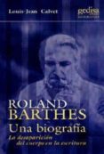ROLAND BARTHES: UNA BIOGRAFIA: LA DESAPARICION DEL CUERPO EN LA E SCRITURA de CALVET, LOUIS-JEAN 