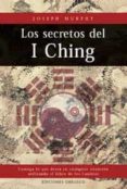 LOS SECRETOS DEL I CHING, CONSIGA LO QUE DESEA EN CUALQUIER SITUA CION UTILIZANDO EL LIBRO DE LOS CAMBIOS de MURPHY, JOSEPH 