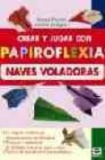 CREAR Y JUGAR CON PAPIROFLEXIA: NAVES VOLADORAS di PAVARIN, FRANCO  SAPAGGIARI, LUCIANO 