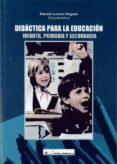 DIDACTICA PARA LA EDUCACION INFANTIL, PRIMARIA Y SECUNDARIA de LORENZO DELGADO, MANUEL 