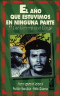 EL AO QUE ESTUVIMOS EN NINGUNA PARTE: EL CHE GUEVARA EN EL CONGO de TAIBO, PACO IGNACIO  ESCOBAR, FROILAN  GUERRA, FELIX 