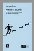 RETIRAR LA ESCALERA: LA ESTRATEGIA DEL DESARROLLO EN PERSPECTIVA HISTORICA de CHANG, HA-JOON 