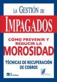 GESTION DE IMPAGADOS. COMO PREVENIR Y REDUCIR LA MOROSIDAD. TECNI CAS DE RECUPERACION DE COBROS di VV.AA