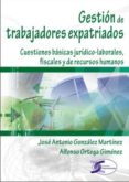 GESTION DE TRABAJADORES EXPATRIADOS: CUESTIONES BASICAS JURIDICO- LABORALES, FISCALES Y DE RECURSOS HUMANOS de ORTEGA GIMENEZ, ALFONSO 