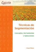 TECNICAS DE SEGMENTACION. CONCEPTOS, HERRAMIENTAS Y APLICACIONES de PEREZ, CESAR 