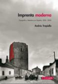 IMPRENTA MODERNA: TIPOGRAFIA Y LITERATURA EN ESPAA 1874-2005 de TRAPIELLO, ANDRES 
