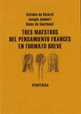 TRES MAESTROS PENSAMIENTO FRANCES EN FORMATO BREVE (PACK 3 VOL.) de RIVAROL, ANTOINE DE  JOUBERT, JOSEPH  DE GOURMONT, REMY 