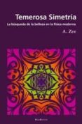 TEMEROSA SIMETRIA: LA BUSQUEDA DE LA BELLEZA EN LA FISICA MODERNA di ZEE, ANTHONY 