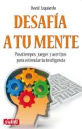DESAFIA A TU MENTE: PASATIEMPOS, JUEGOS Y ACERTIJOS PARA ESTIMULA R TU INTELIGENCIA di IZQUIERDO, DAVID 