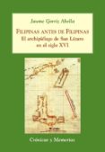 FILIPINAS ANTES DE FILIPINAS: EL ARCHIPIELAGO DE SAN LAZARO EN EL SIGLO XVI di GORRIZ ABELLA, JAUME 