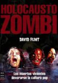 HOLOCAUSTO ZOMBI: QUE ES UN ZOMBI CINEMATOGRAFICO?: LOS MUERTOS V IVIENTES DEVORARON LA CULTURA POP de FLINT, DAVID 