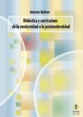 DIDACTICA Y CURRICULUM: DE LA MODERNIDAD A LA POSTMODERNIDAD di BOLIVAR, ANTONIO 