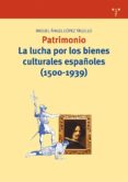 PATRIMONIO: LA LUCHA POR LOS BIENES CULTURALES ESPAOLES (1500-19 39) di LOPEZ TRUJILLO, MIGUEL ANGEL 