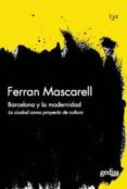 BARCELONA Y LA MODERNIDAD: LA CIUDAD COMO UN PROYECTO DE CULTURA di MASCARELL, FERRAN 