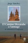 EL CAMINO MOZARABE A SANTIAGO: DE SALAMANCA A COMPOSTELA di SANCHEZ, JORGE 