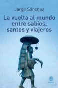 LA VUELTA AL MUNDO ENTRE SABIOS, SANTOS Y VIAJEROS de SANCHEZ, JORGE 