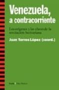 VENEZUELA, A CONTRACORRIENTE: LOS ORIGENES Y LAS CLAVES DE LA REV OLUCION BOLIVARIANA de TORRES LOPEZ, JUAN 