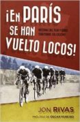 EN PARIS SE HAN VUELTO LOCOS!: HISTORIAS DEL TUOR Y OTROS TERRIT ORIOS DEL CICLISMO de RIVAS, JON 