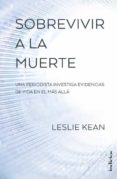 SOBREVIVIR A LA MUERTE: UNA PERIODISTA INVESTIGA EVIDENCIAS DE VIDA EN EL MAS ALLA di KEAN, LESLIE 