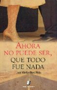 AHORA NO PUEDE SER, QUE TODO FUE NADA de MARTIN-MORA HABA, JUAN 