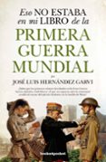 ESO NO ESTABA EN MI LIBRO DE LA PRIMERA GUERRA MUNDIAL di HERNANDEZ GARVI, JOSE LUIS 