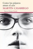 COMO LOS PAJAROS AMAN EL AIRE de CASARIEGO CORDOBA, MARTIN 