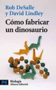 COMO FABRICAR UN DINOSAURIO: LA CIENCIA DEL PARQUE JURASICO Y EL MUNDO PERDIDO de DESALLE, ROB  LINDLEY, DAVID 