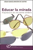 EDUCAR LA MIRADA: ARQUITECTURA DE UNA MENTE SOLIDARIA de GARCIA-RINCON DE CASTRO, CESAR 