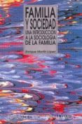 FAMILIA Y SOCIEDAD: UNA INTRODUCCION A LA SOCIOLOGIA DE LA FAMILI A de MARTIN LOPEZ, ENRIQUE 