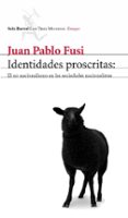 IDENTIDADES PROSCRITAS: EL NO NACIONALISMO EN LAS SOCIEDADES NACI ONALISTAS de FUSI, JUAN PABLO 