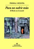 PARA NO SUFRIR MAS: EL BUDA EN EL MUNDO de MISHRA, PANKAJ 