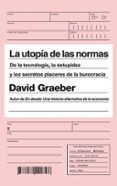 LA UTOPIA DE LAS NORMAS: DE LA TECNOLOGIA, LA ESTUPIDEZ Y LOS SECRETOS PLACERES DE LA BUROCRACIA de GRAEBER, DAVID 