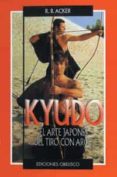 KYUDO: EL ARTE JAPONES DEL TIRO CON ARCO di ACKER, R.B. 