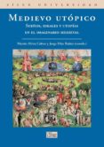 MEDIEVO UTOPICO: SUEOS, IDEALES Y UTOPIAS EN EL IMAGINARIO MEDIE VAL di VV.AA. 