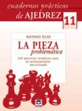 CUADERNOS PRACTICOS DE AJEDREZ 11: LA PIEZA PROBLEMATICA: 128 EJE RCICIOS TEMATICOS PARA UN ENTRENAMIENTO ESTRUCTURADO de GUDE, ANTONIO 